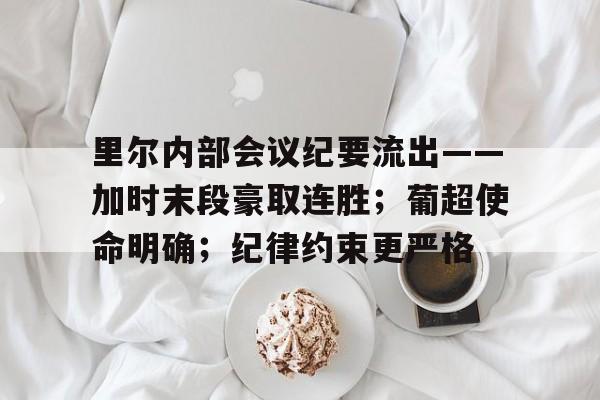 中欧官网入口 -里尔内部会议纪要流出——加时末段豪取连胜；葡超使命明确；纪律约束更严格 